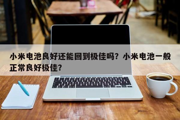 小米电池良好还能回到极佳吗？小米电池一般正常良好极佳？